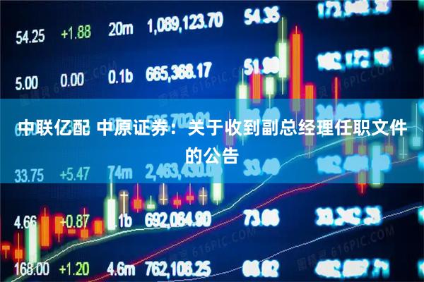 中联亿配 中原证券：关于收到副总经理任职文件的公告