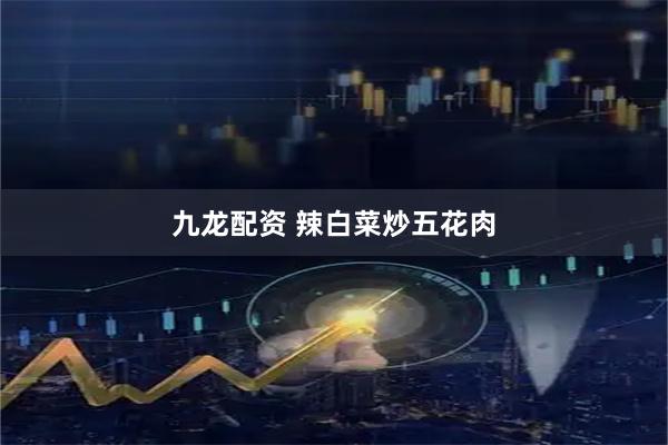 九龙配资 辣白菜炒五花肉
