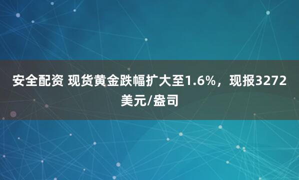 安全配资 现货黄金跌幅扩大至1.6%，现报3272美元/盎司