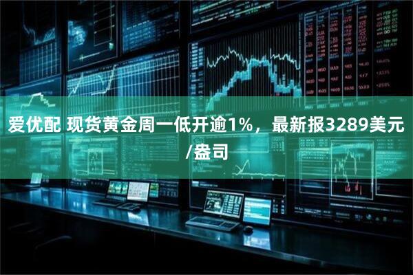 爱优配 现货黄金周一低开逾1%，最新报3289美元/盎司