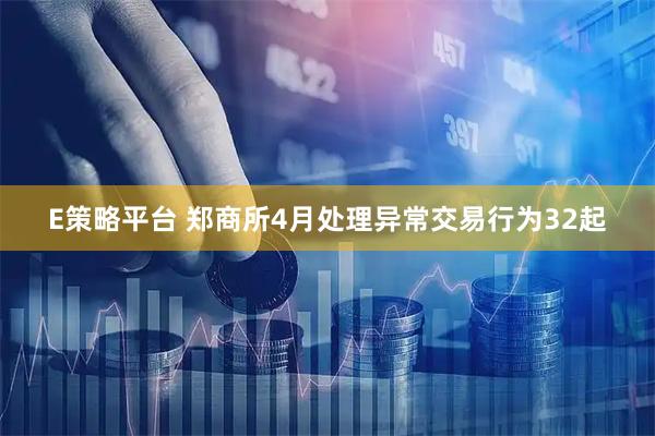 E策略平台 郑商所4月处理异常交易行为32起