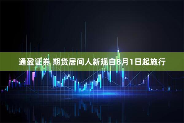 通盈证券 期货居间人新规自8月1日起施行