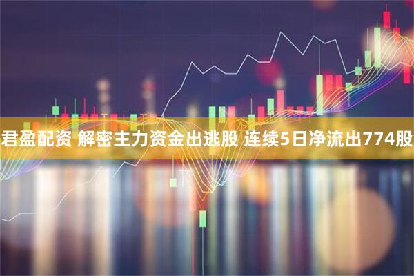 君盈配资 解密主力资金出逃股 连续5日净流出774股