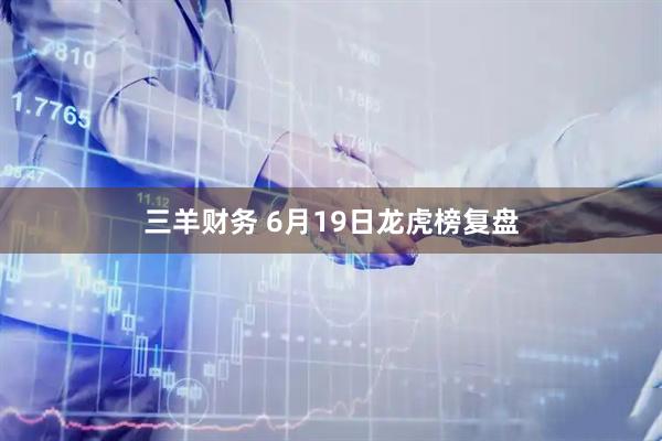 三羊财务 6月19日龙虎榜复盘
