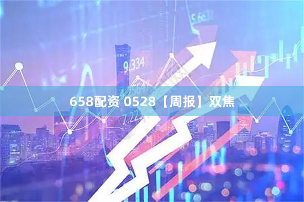 658配资 0528【周报】双焦