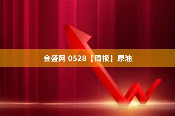 金盛网 0528【周报】原油