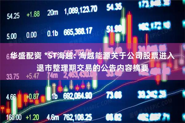 华盛配资 *ST海越: 海越能源关于公司股票进入退市整理期交易的公告内容摘要