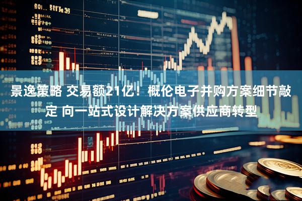 景逸策略 交易额21亿！概伦电子并购方案细节敲定 向一站式设计解决方案供应商转型