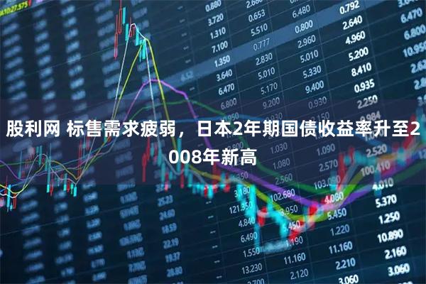 股利网 标售需求疲弱，日本2年期国债收益率升至2008年新高