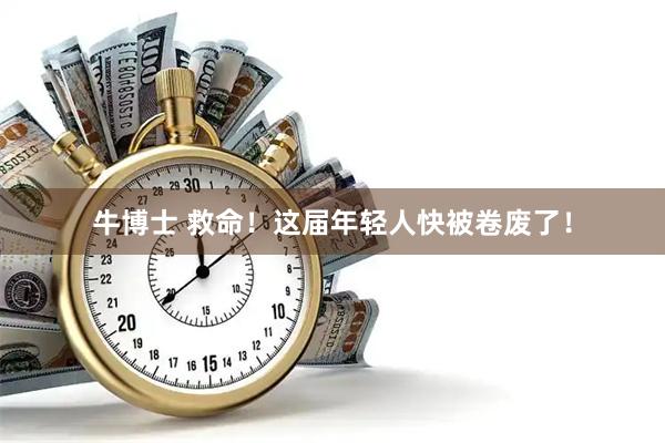 牛博士 救命!这届年轻人快被卷废了!