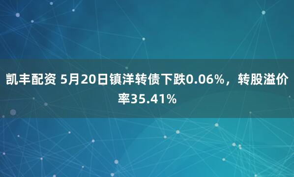 凯丰配资 5月20日镇洋转债下跌0.06%，转股溢价率35.41%